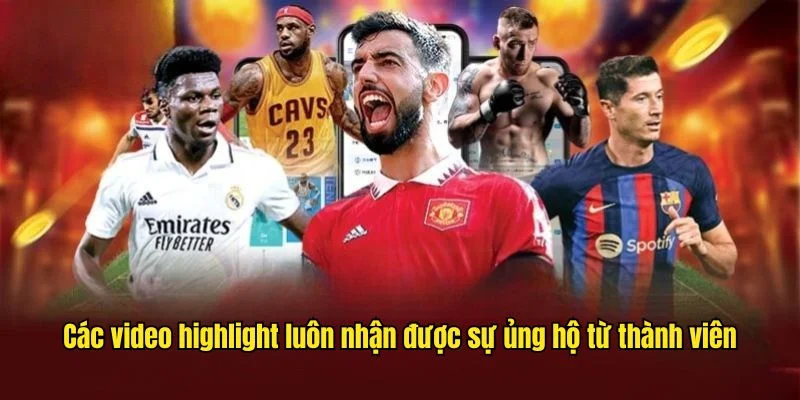 Các video highlight luôn nhận được sự ủng hộ từ thành viên